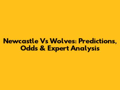 Newcastle Vs Wolves: Predictions, Odds & Expert Analysis