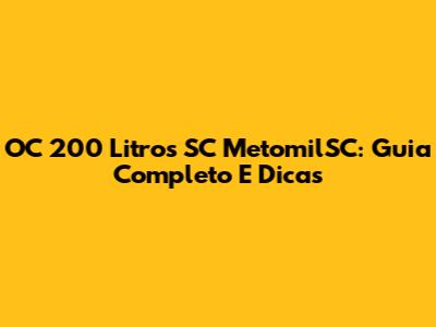 OC 200 Litros SC MetomilSC: Guia Completo E Dicas