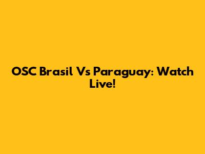 OSC Brasil Vs Paraguay: Watch Live!