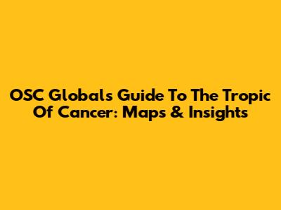 OSC Global's Guide To The Tropic Of Cancer: Maps & Insights