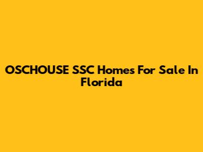OSCHOUSE SSC Homes For Sale In Florida