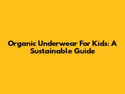 Organic Underwear For Kids: A Sustainable Guide