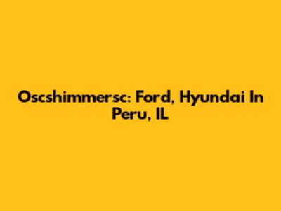 Oscshimmersc: Ford, Hyundai In Peru, IL