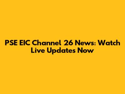 PSE EIC Channel 26 News: Watch Live Updates Now