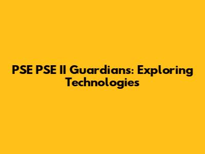 PSE PSE II Guardians: Exploring Technologies