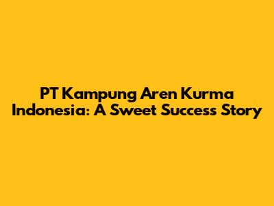 PT Kampung Aren Kurma Indonesia: A Sweet Success Story