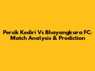 Persik Kediri Vs Bhayangkara FC: Match Analysis & Prediction