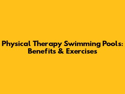 Physical Therapy Swimming Pools: Benefits & Exercises