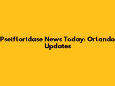 Pseifloridase News Today: Orlando Updates