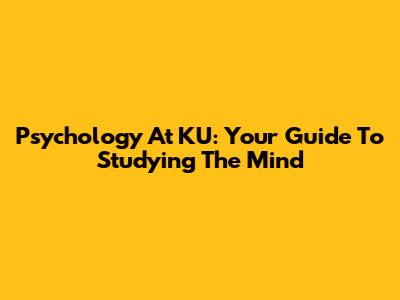 Psychology At KU: Your Guide To Studying The Mind