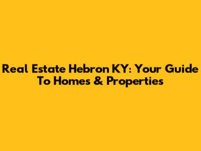 Real Estate Hebron KY: Your Guide To Homes & Properties