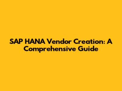 SAP HANA Vendor Creation: A Comprehensive Guide