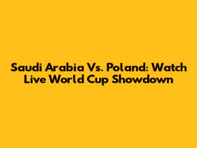 Saudi Arabia Vs. Poland: Watch Live World Cup Showdown