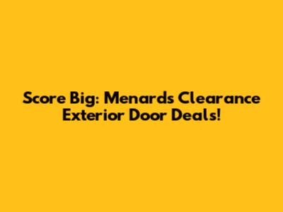 Score Big: Menards Clearance Exterior Door Deals!