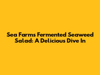 Sea Farms Fermented Seaweed Salad: A Delicious Dive In