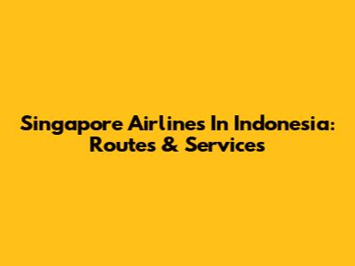 Singapore Airlines In Indonesia: Routes & Services