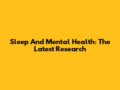 Sleep And Mental Health: The Latest Research