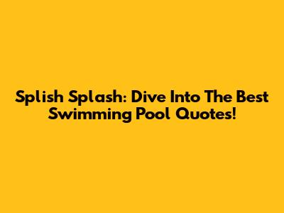Splish Splash: Dive Into The Best Swimming Pool Quotes!