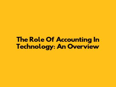 The Role Of Accounting In Technology: An Overview
