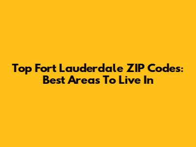 Top Fort Lauderdale ZIP Codes: Best Areas To Live In
