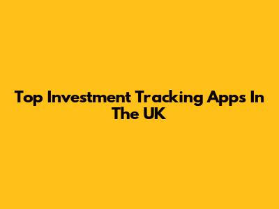 Top Investment Tracking Apps In The UK
