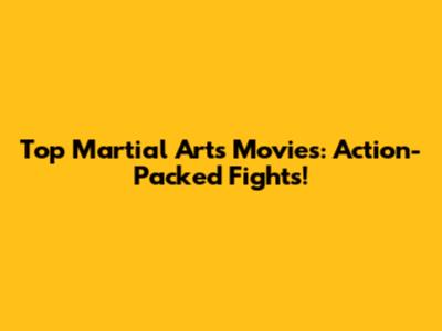 Top Martial Arts Movies: Action-Packed Fights!