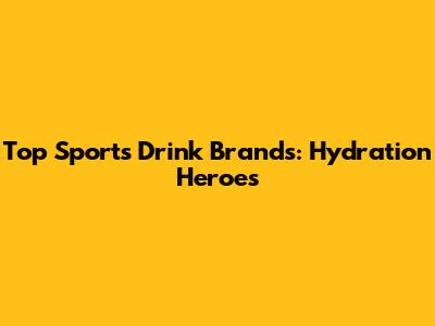 Top Sports Drink Brands: Hydration Heroes