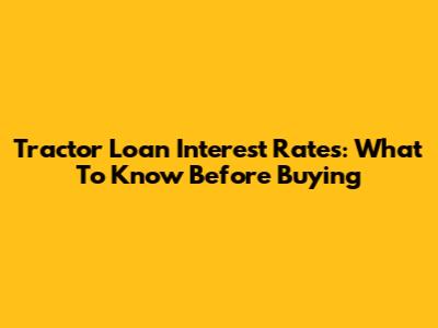 Tractor Loan Interest Rates: What To Know Before Buying