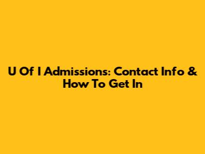 U Of I Admissions: Contact Info & How To Get In
