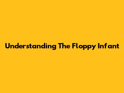 Understanding The Floppy Infant