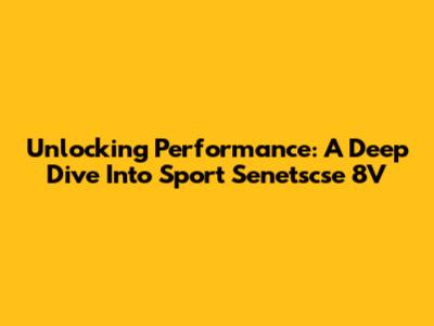 Unlocking Performance: A Deep Dive Into Sport Senetscse 8V