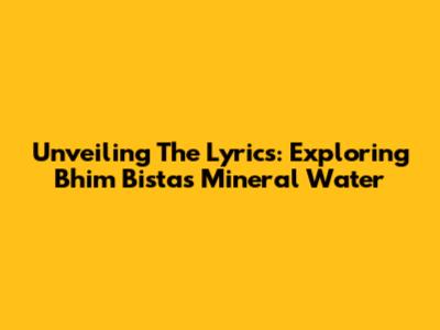 Unveiling The Lyrics: Exploring Bhim Bista's Mineral Water