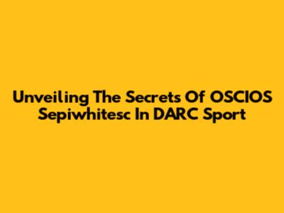 Unveiling The Secrets Of OSCIOS Sepiwhitesc In DARC Sport