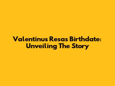 Valentinus Resa's Birthdate: Unveiling The Story