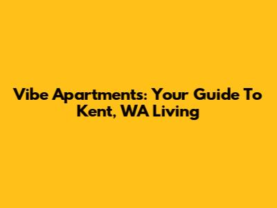 Vibe Apartments: Your Guide To Kent, WA Living