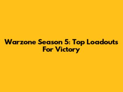 Warzone Season 5: Top Loadouts For Victory