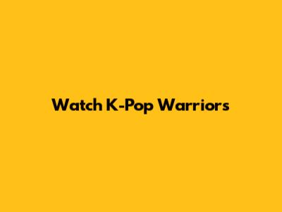 Watch K-Pop Warriors
